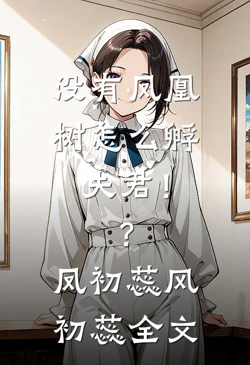 没有凤凰树怎么孵夫君！？凤初蕊风初蕊全文
