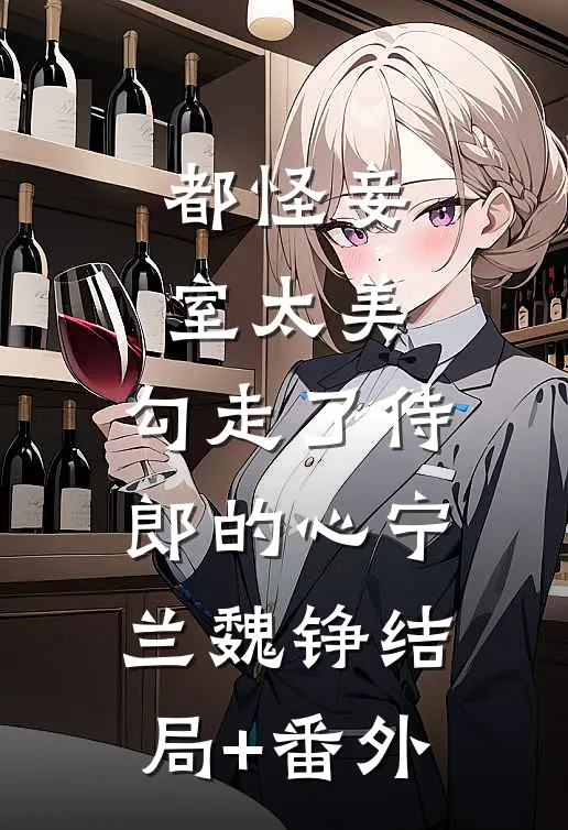 都怪妾室太美，勾走了侍郎的心宁兰魏铮结局+番外