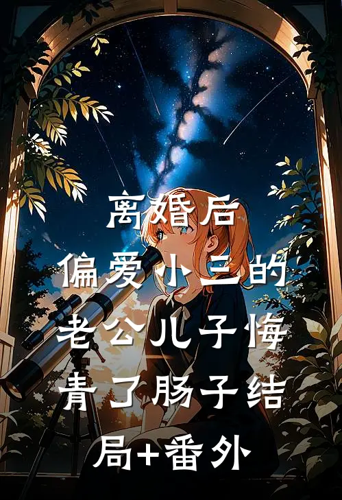离婚后，偏爱小三的老公儿子悔青了肠子结局+番外