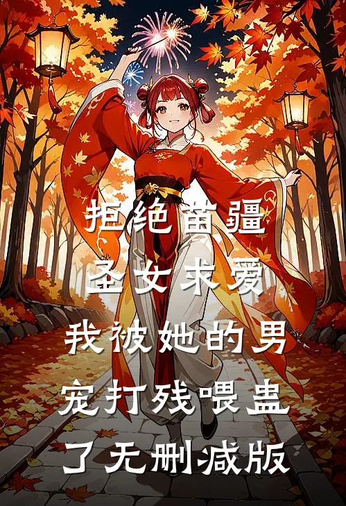 拒绝苗疆圣女求爱，我被她的男宠打残喂蛊了无删减版