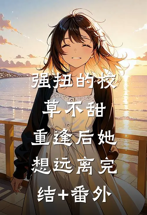 强扭的校草不甜，重逢后她想远离完结+番外