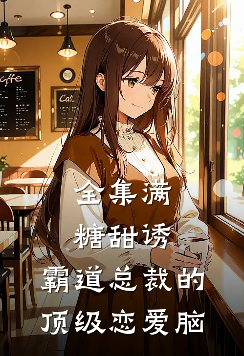 全集满糖甜诱：霸道总裁的顶级恋爱脑