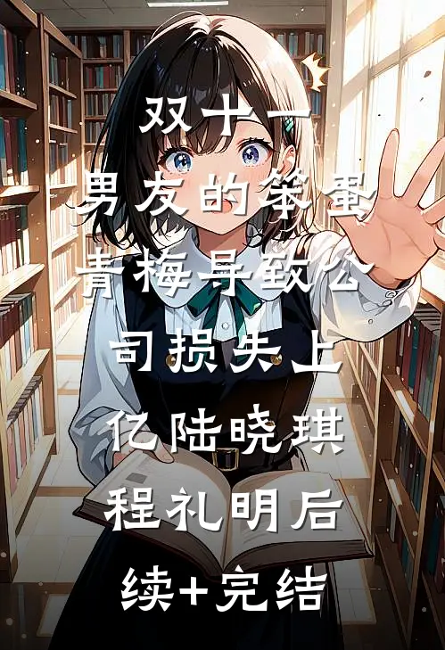 双十一，男友的笨蛋青梅导致公司损失上亿陆晓琪程礼明后续+完结