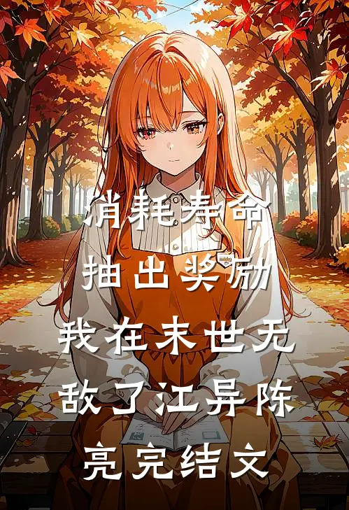 消耗寿命抽出奖励，我在末世无敌了江异陈亮完结文