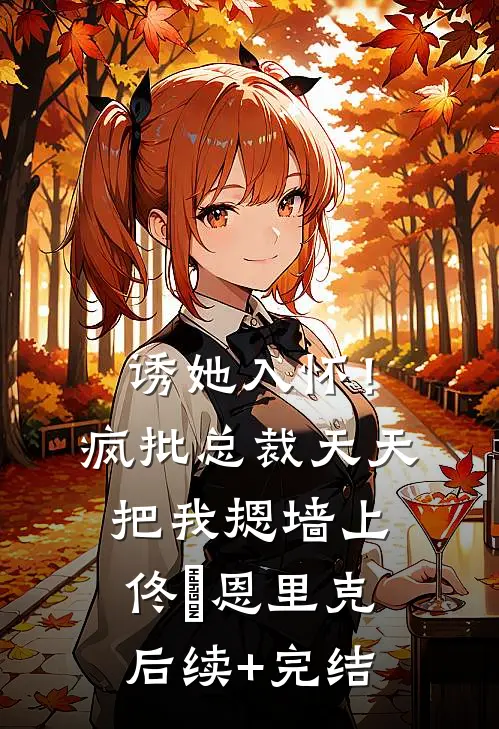 诱她入怀！疯批总裁天天把我摁墙上佟嬅恩里克后续+完结