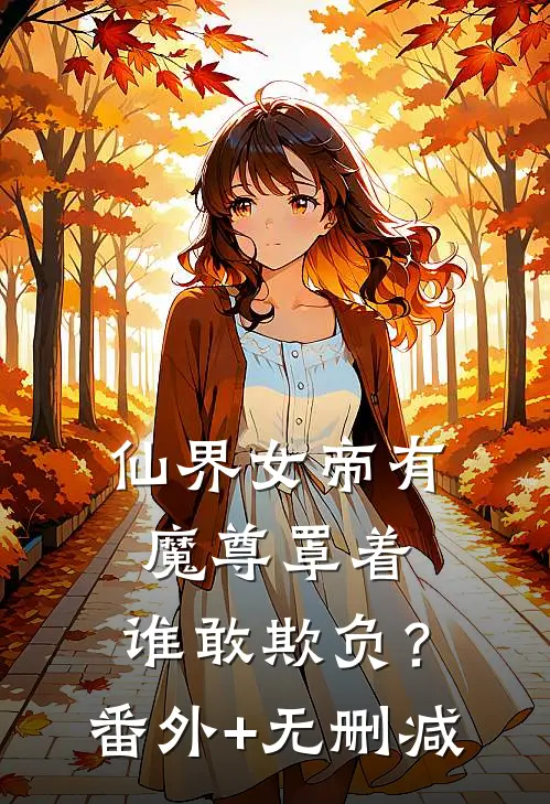 仙界女帝有魔尊罩着，谁敢欺负？番外+无删减