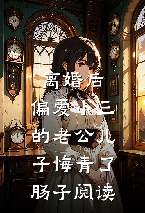 离婚后，偏爱小三的老公儿子悔青了肠子阅读