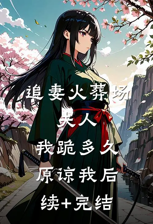 追妻火葬场：夫人，我跪多久原谅我后续+完结