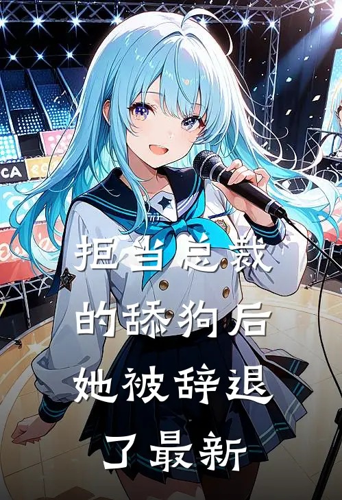 拒当总裁的舔狗后，她被辞退了最新
