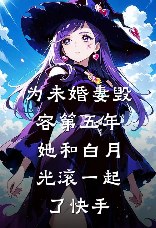 为未婚妻毁容第五年，她和白月光滚一起了快手