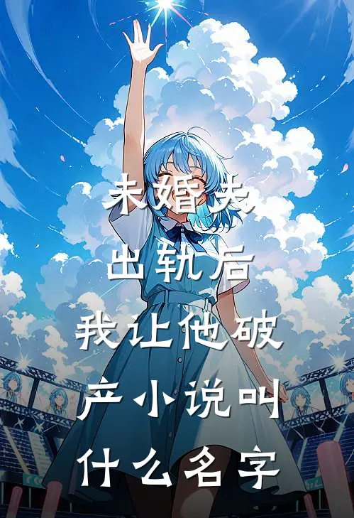 未婚夫出轨后，我让他破产小说叫什么名字