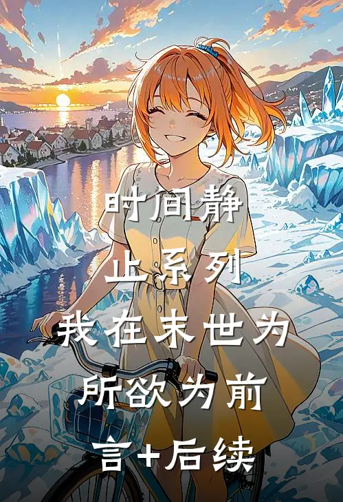 时间静止系列：我在末世为所欲为前言+后续
