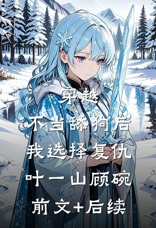 穿越：不当舔狗后，我选择复仇叶一山顾碗前文+后续