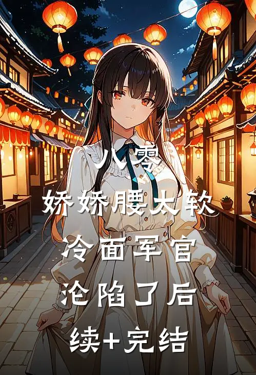 八零：娇娇腰太软，冷面军官沦陷了后续+完结