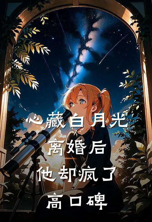 心藏白月光，离婚后，他却疯了高口碑