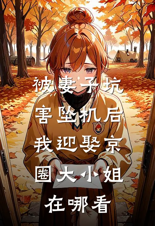 被妻子坑害坠机后，我迎娶京圈大小姐在哪看