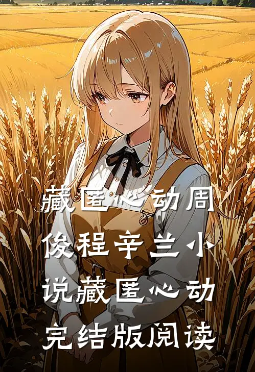 藏匿心动周俊程辛兰小说_藏匿心动完结版阅读