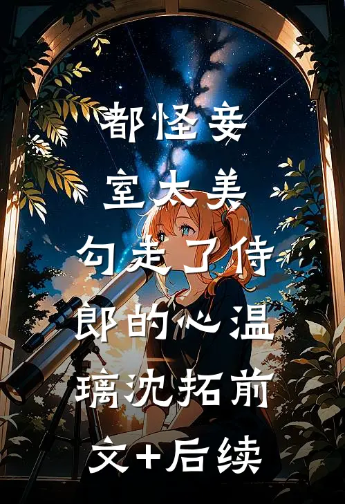 都怪妾室太美，勾走了侍郎的心温璃沈拓前文+后续