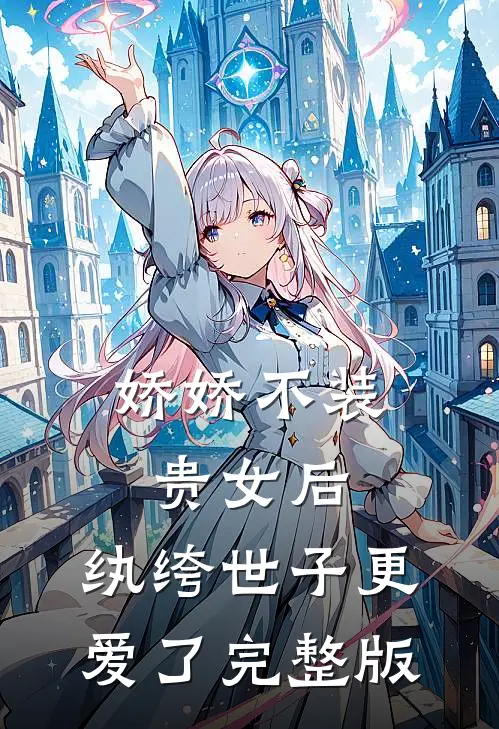 娇娇不装贵女后，纨绔世子更爱了完整版
