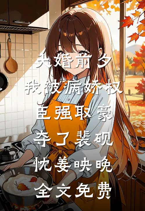 大婚前夕，我被病娇权臣强取豪夺了裴砚忱姜映晚全文免费