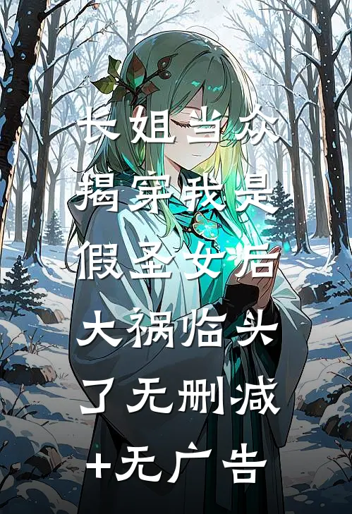 长姐当众揭穿我是假圣女后，大祸临头了无删减+无广告
