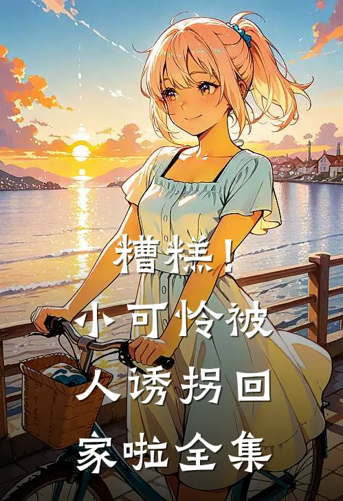 糟糕！小可怜被人诱拐回家啦全集