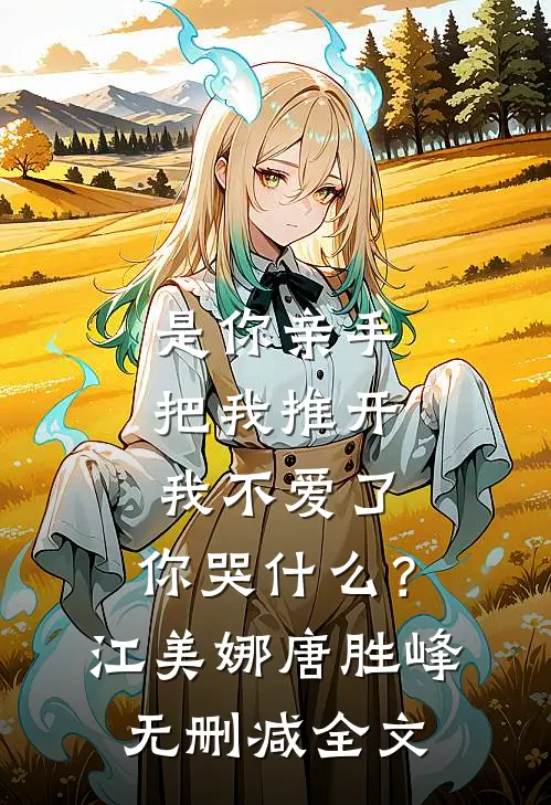 是你亲手把我推开，我不爱了，你哭什么？江美娜唐胜峰无删减全文