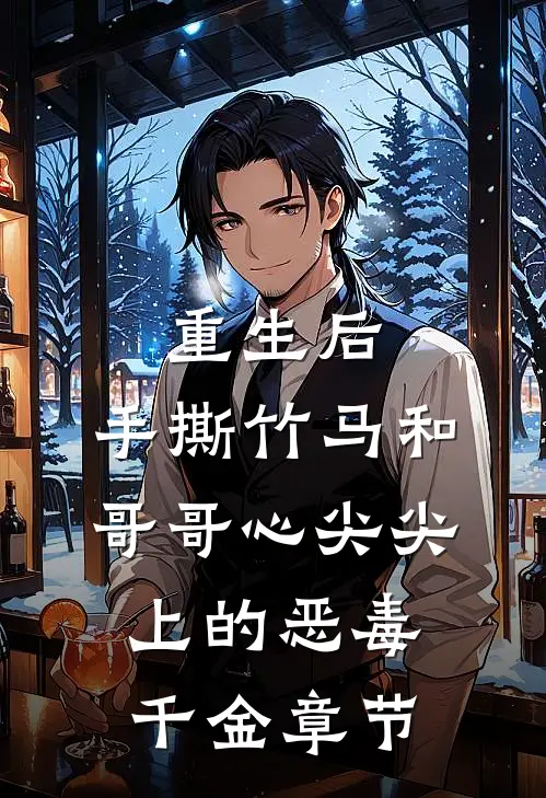 重生后，手撕竹马和哥哥心尖尖上的恶毒千金章节