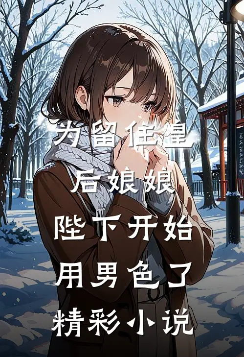 为留住皇后娘娘，陛下开始用男色了精彩小说