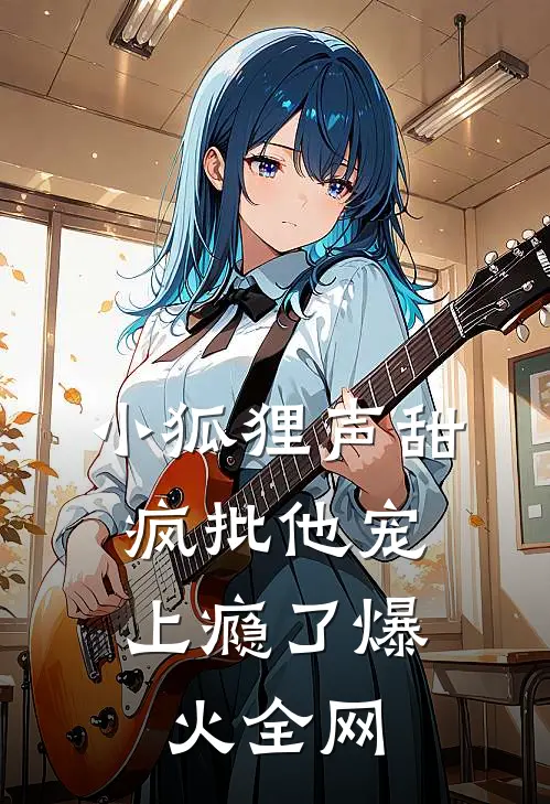 小狐狸声甜，疯批他宠上瘾了爆火全网