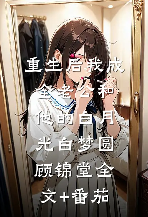 重生后我成全老公和他的白月光白梦圆顾锦堂全文+番茄