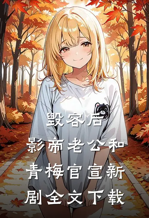 毁容后，影帝老公和青梅官宣新剧全文下载