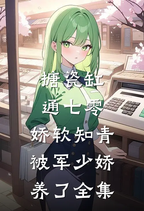 搪瓷缸通七零，娇软知青被军少娇养了全集