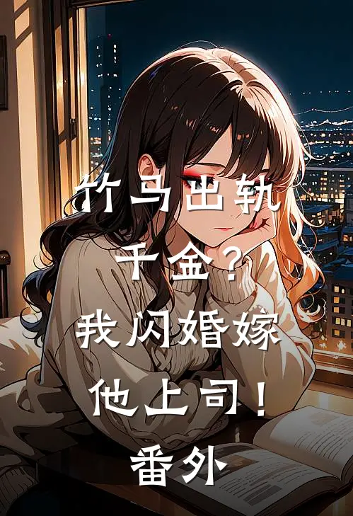 竹马出轨千金？我闪婚嫁他上司！番外