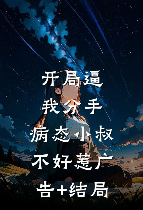 开局逼我分手，病态小叔不好惹广告+结局