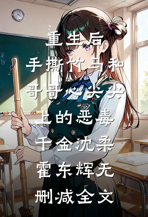 重生后，手撕竹马和哥哥心尖尖上的恶毒千金沈柔霍东辉无删减全文