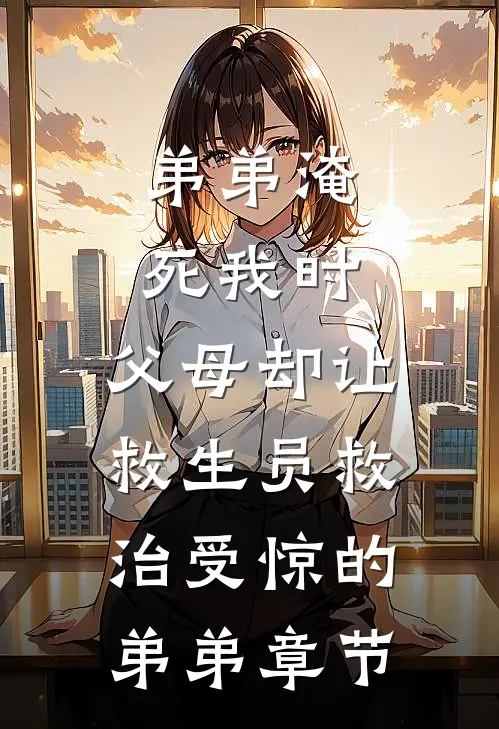 弟弟淹死我时，父母却让救生员救治受惊的弟弟章节