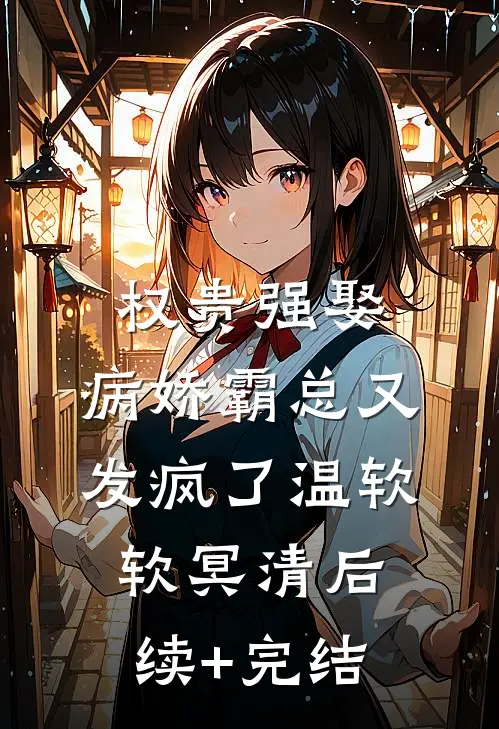 权贵强娶：病娇霸总又发疯了温软软冥清后续+完结