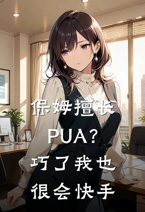 保姆擅长PUA？巧了，我也很会快手