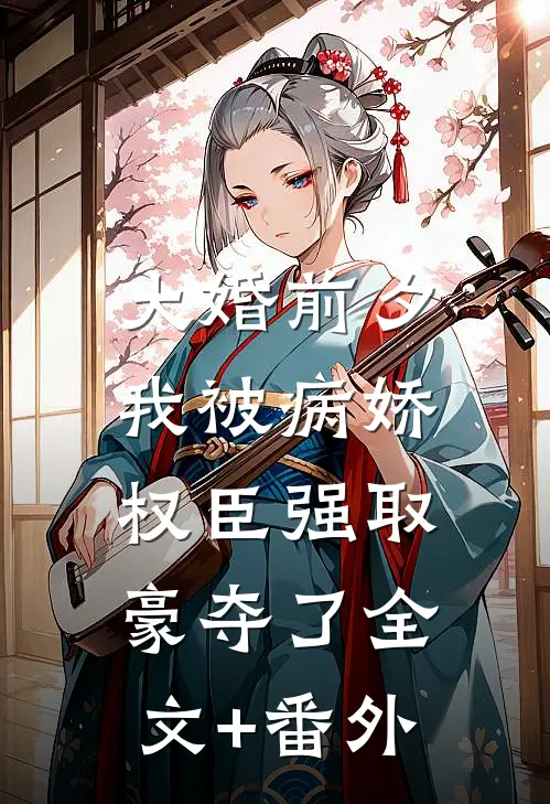 大婚前夕，我被病娇权臣强取豪夺了全文+番外