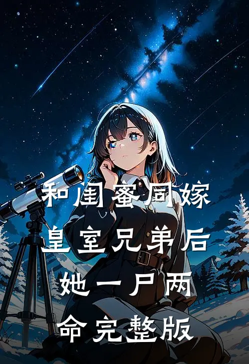 和闺蜜同嫁皇室兄弟后，她一尸两命完整版