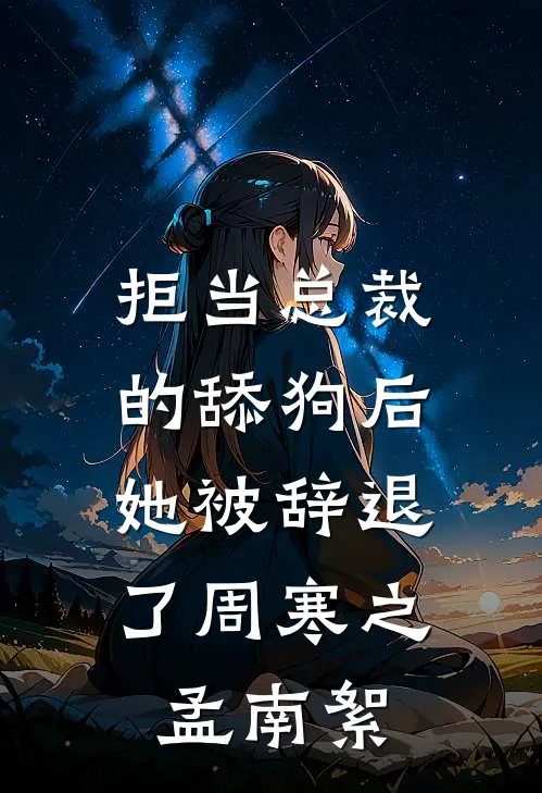 拒当总裁的舔狗后，她被辞退了周寒之孟南絮