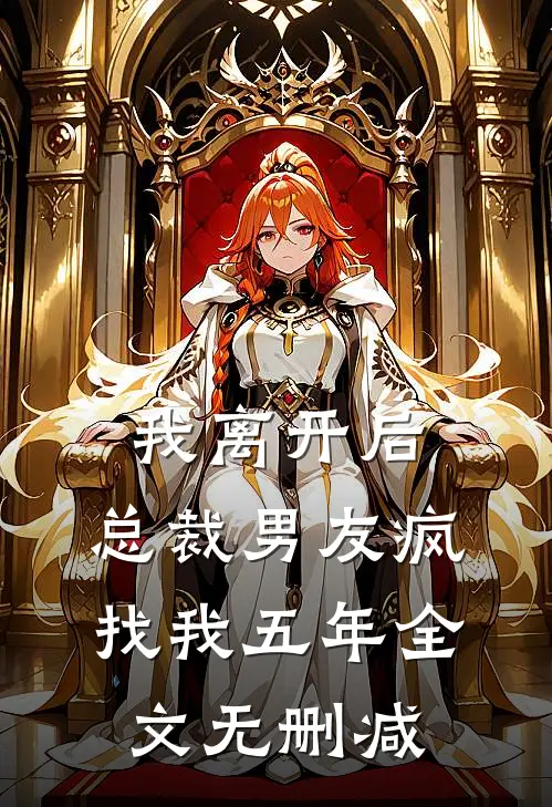 我离开后，总裁男友疯找我五年全文无删减