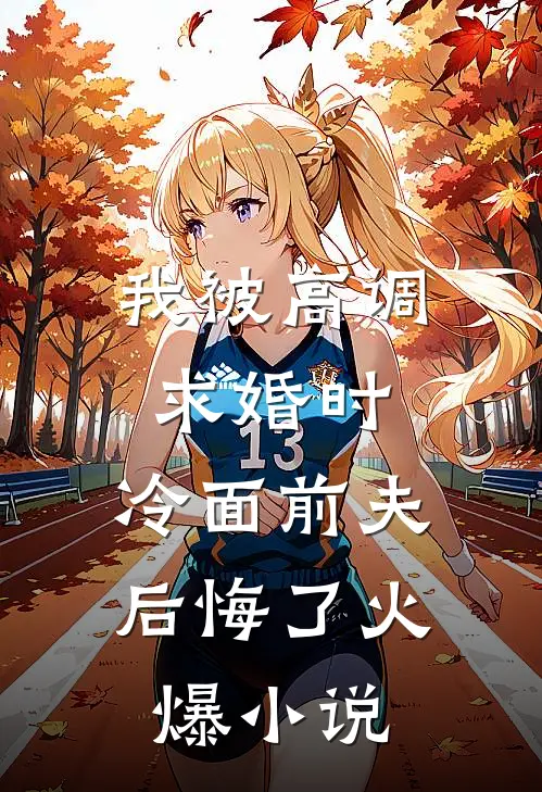 我被高调求婚时，冷面前夫后悔了火爆小说