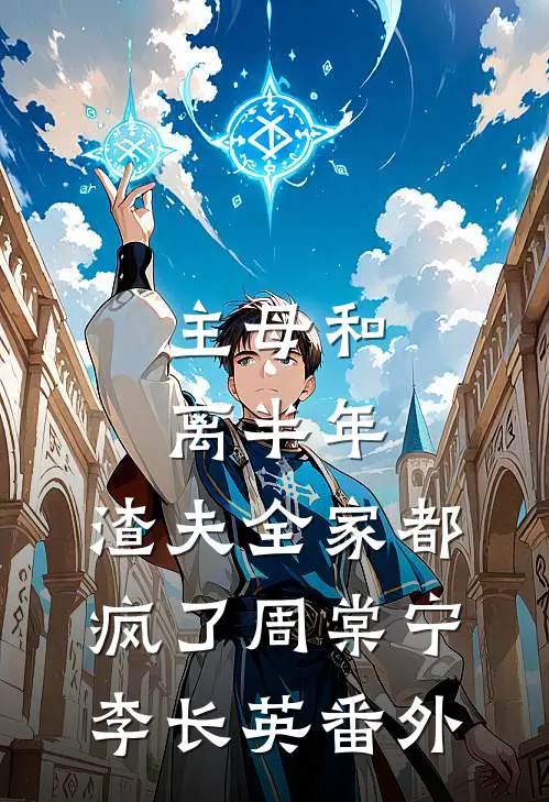 主母和离半年，渣夫全家都疯了周棠宁李长英番外