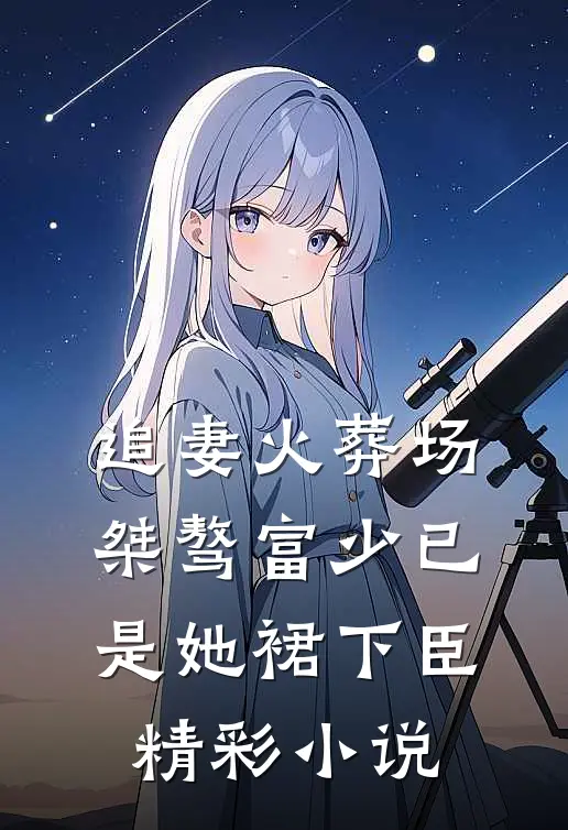 追妻火葬场：桀骜富少已是她裙下臣精彩小说