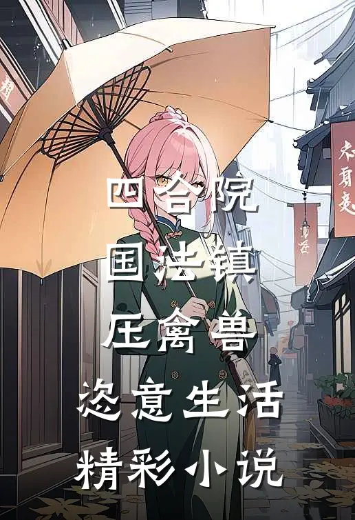 四合院：国法镇压禽兽，恣意生活精彩小说