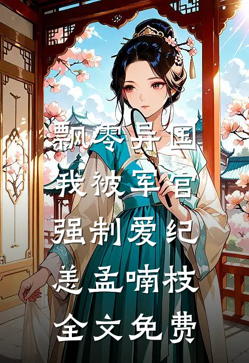 飘零异国，我被军官强制爱纪恙孟喃枝全文免费