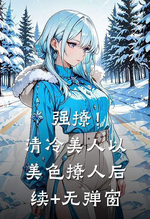 强撩！清冷美人以美色撩人后续+无弹窗