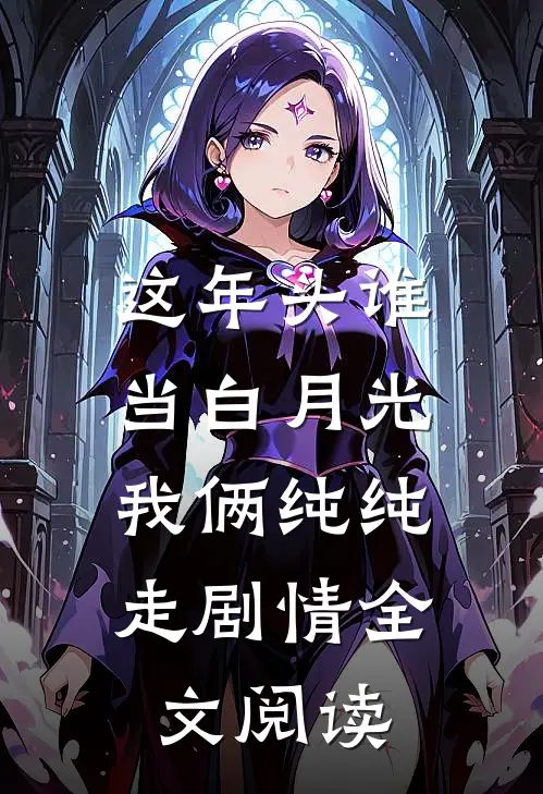 这年头谁当白月光，我俩纯纯走剧情全文阅读